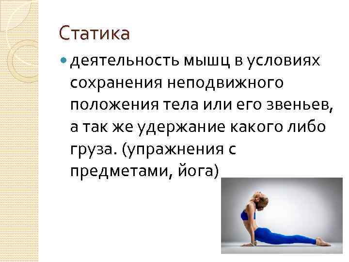 Статика деятельность мышц в условиях сохранения неподвижного положения тела или его звеньев, а так