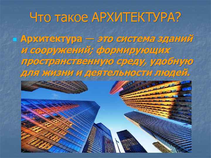 Что такое АРХИТЕКТУРА? n Архитектура — это система зданий и сооружений; формирующих пространственную среду,