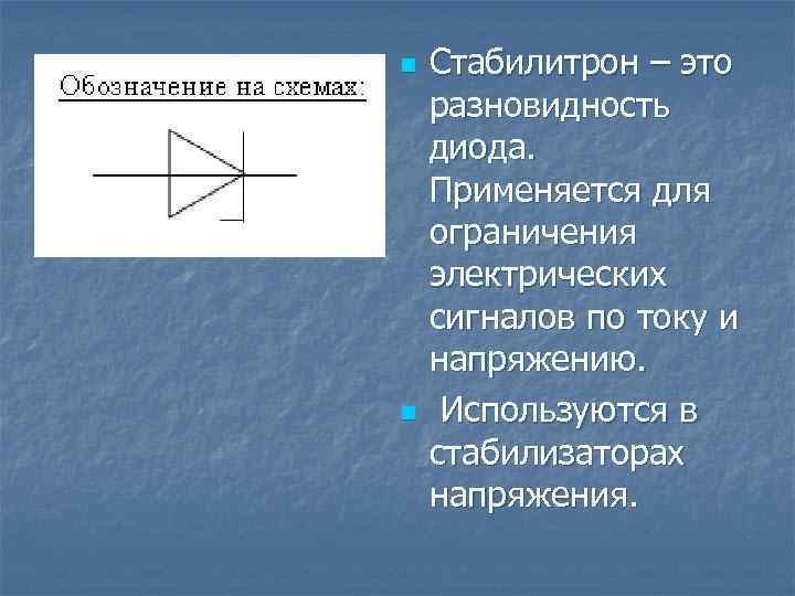 n n Стабилитрон – это разновидность диода. Применяется для ограничения электрических сигналов по току