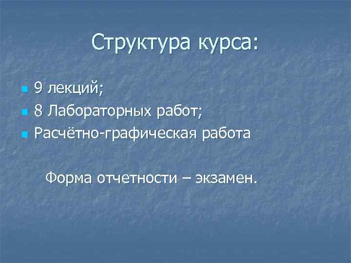 Структура курса: n n n 9 лекций; 8 Лабораторных работ; Расчётно-графическая работа Форма отчетности