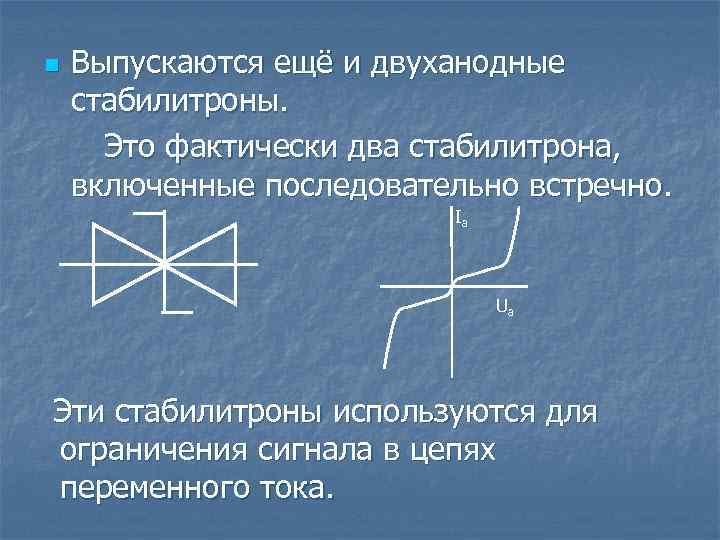 n Выпускаются ещё и двуханодные стабилитроны. Это фактически два стабилитрона, включенные последовательно встречно. Ia