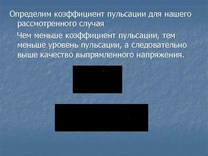 Определим коэффициент пульсации для нашего рассмотренного случая Чем меньше коэффициент пульсации, тем меньше уровень