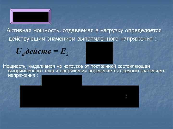 Активная мощность, отдаваемая в нагрузку определяется действующим значением выпрямленного напряжения : Мощность, выделяемая на