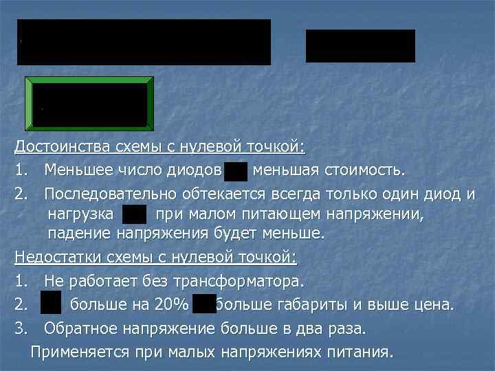 Достоинства схемы с нулевой точкой: 1. Меньшее число диодов меньшая стоимость. 2. Последовательно обтекается