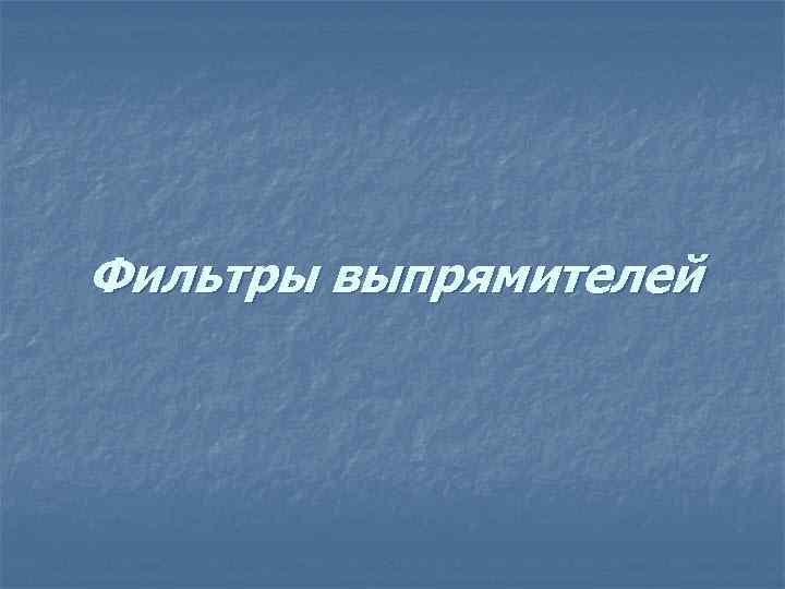 Фильтры выпрямителей 