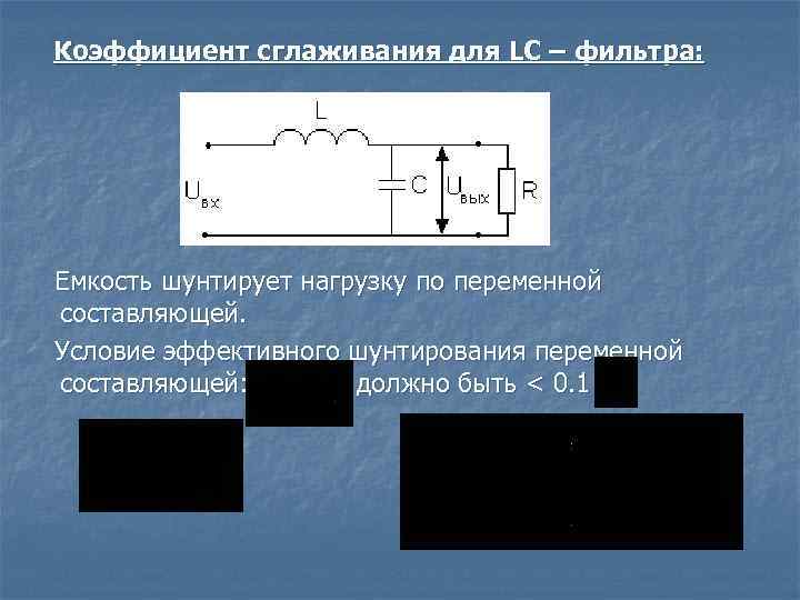 Коэффициент сглаживания для LС – фильтра: Емкость шунтирует нагрузку по переменной составляющей. Условие эффективного