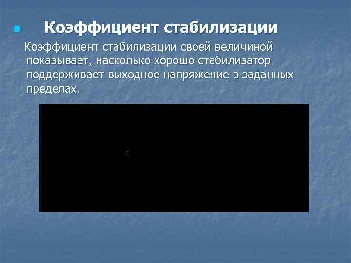 n Коэффициент стабилизации своей величиной показывает, насколько хорошо стабилизатор поддерживает выходное напряжение в заданных