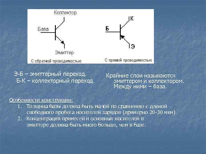 Э-Б – эмиттерный переход. Б-К – коллекторный переход. Крайние слои называются эмиттером и коллектором.