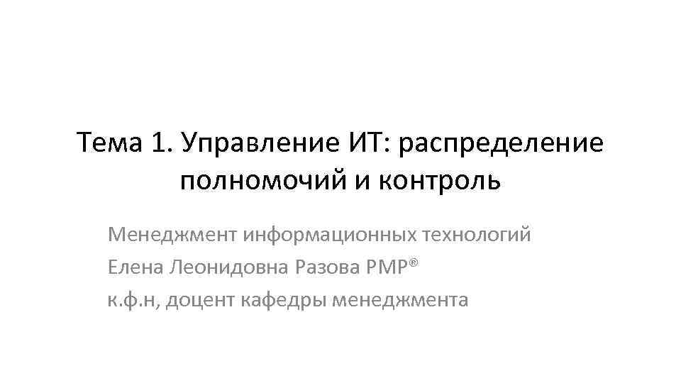Тема 1. Управление ИТ: распределение полномочий и контроль Менеджмент информационных технологий Елена Леонидовна Разова