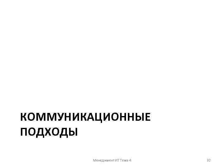 КОММУНИКАЦИОННЫЕ ПОДХОДЫ Менеджмент ИТ Тема 4 32 