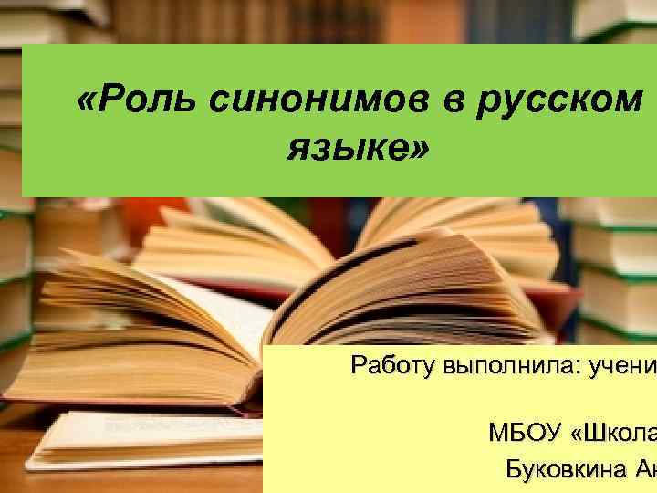  «Роль синонимов в русском языке» Работу выполнила: учени МБОУ «Школа Буковкина Ан 