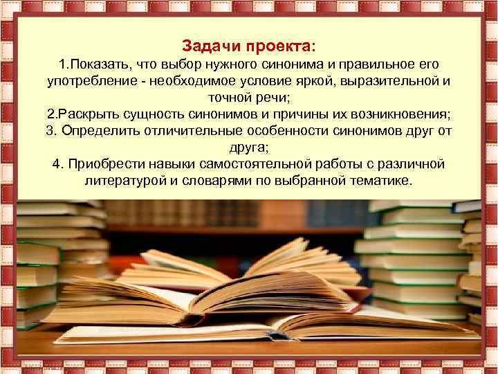 Задачи проекта: 1. Показать, что выбор нужного синонима и правильное его употребление - необходимое