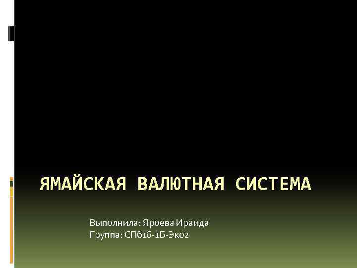 ЯМАЙСКАЯ ВАЛЮТНАЯ СИСТЕМА Выполнила: Яроева Ираида Группа: СПб 16 -1 Б-Эк 02 