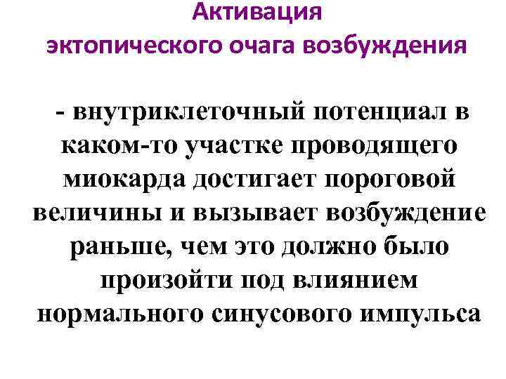 Активация эктопического очага возбуждения - внутриклеточный потенциал в каком-то участке проводящего миокарда достигает пороговой