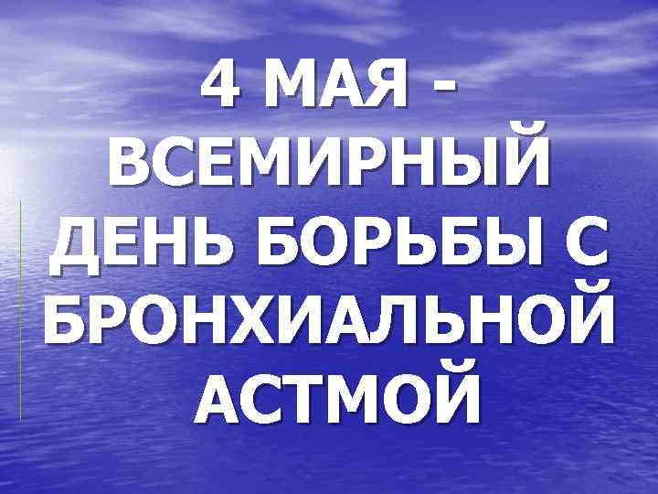 4 МАЯ ВСЕМИРНЫЙ ДЕНЬ БОРЬБЫ С БРОНХИАЛЬНОЙ АСТМОЙ 