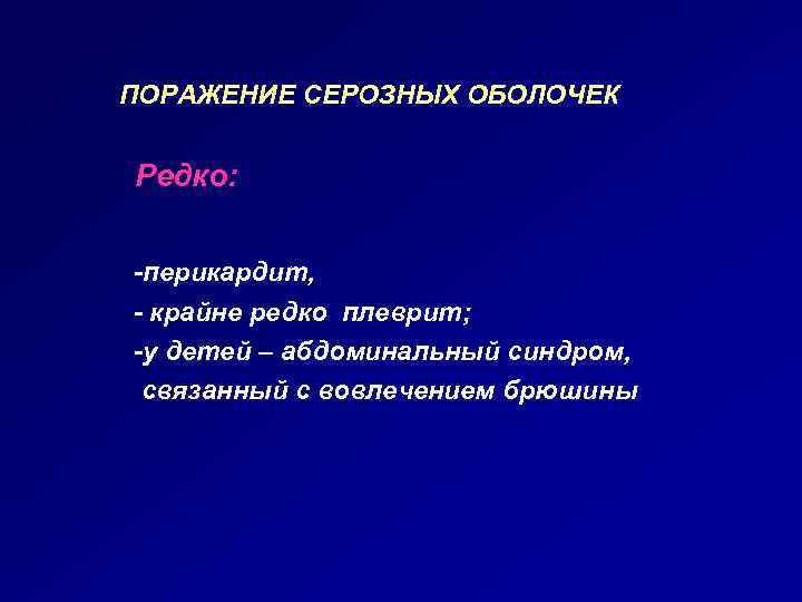 ПОРАЖЕНИЕ СЕРОЗНЫХ ОБОЛОЧЕК Редко: -перикардит, - крайне редко плеврит; -у детей – абдоминальный синдром,