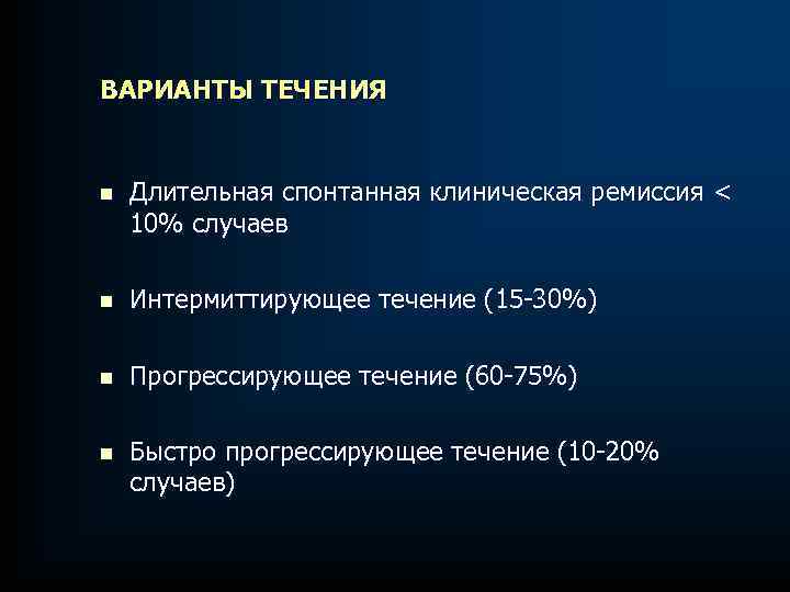 ВАРИАНТЫ ТЕЧЕНИЯ n Длительная спонтанная клиническая ремиссия < 10% случаев n Интермиттирующее течение (15