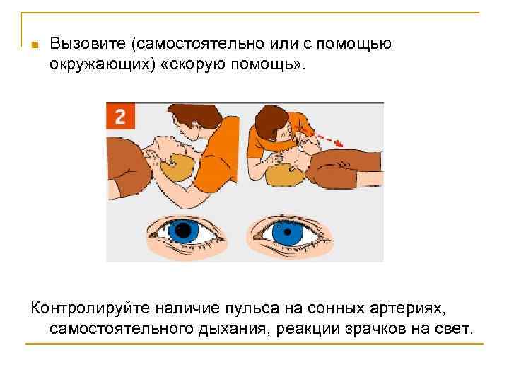 n Вызовите (самостоятельно или с помощью окружающих) «скорую помощь» . Контролируйте наличие пульса на