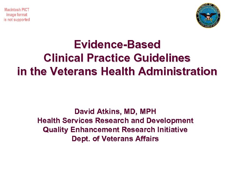 Evidence-Based Clinical Practice Guidelines in the Veterans Health Administration David Atkins, MD, MPH Health