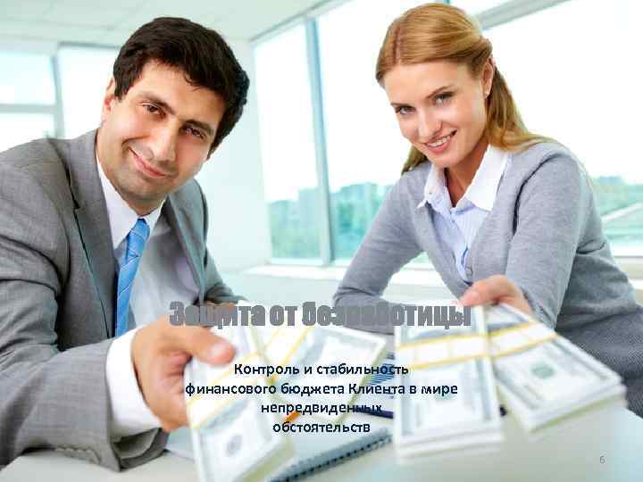 Защита от безработицы Контроль и стабильность финансового бюджета Клиента в мире непредвиденных обстоятельств 6