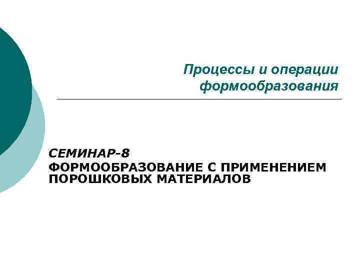 Процессы и операции формообразования СЕМИНАР-8 ФОРМООБРАЗОВАНИЕ С ПРИМЕНЕНИЕМ ПОРОШКОВЫХ МАТЕРИАЛОВ 