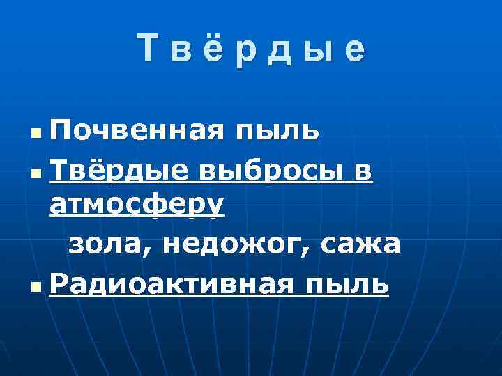Твёрдые Почвенная пыль n Твёрдые выбросы в атмосферу зола, недожог, сажа n Радиоактивная пыль