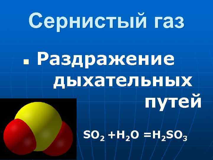 Сернистый газ n Раздражение дыхательных путей SO 2 +Н 2 О =Н 2 SO