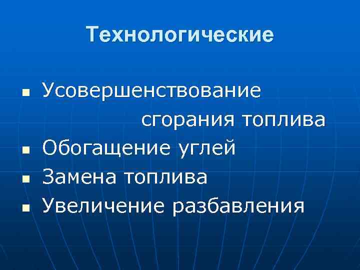 Технологические n n Усовершенствование сгорания топлива Обогащение углей Замена топлива Увеличение разбавления 