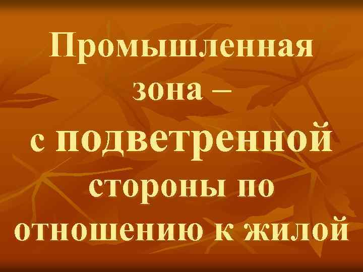 Промышленная зона – с подветренной стороны по отношению к жилой 