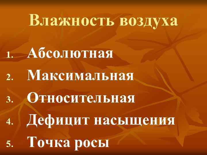 Влажность воздуха 1. 2. 3. 4. 5. Абсолютная Максимальная Относительная Дефицит насыщения Точка росы