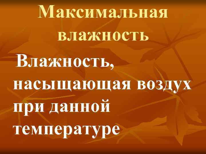 Максимальная влажность Влажность, насыщающая воздух при данной температуре 