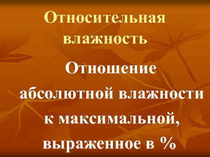 Относительная влажность Отношение абсолютной влажности к максимальной, выраженное в % 