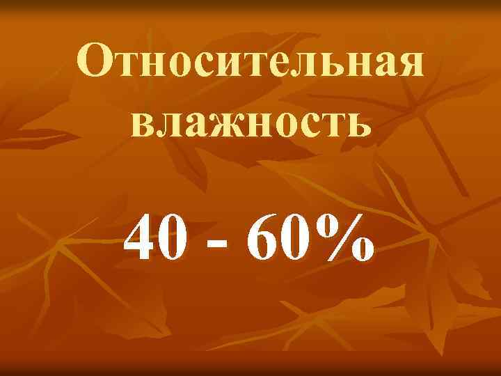 Относительная влажность 40 - 60% 