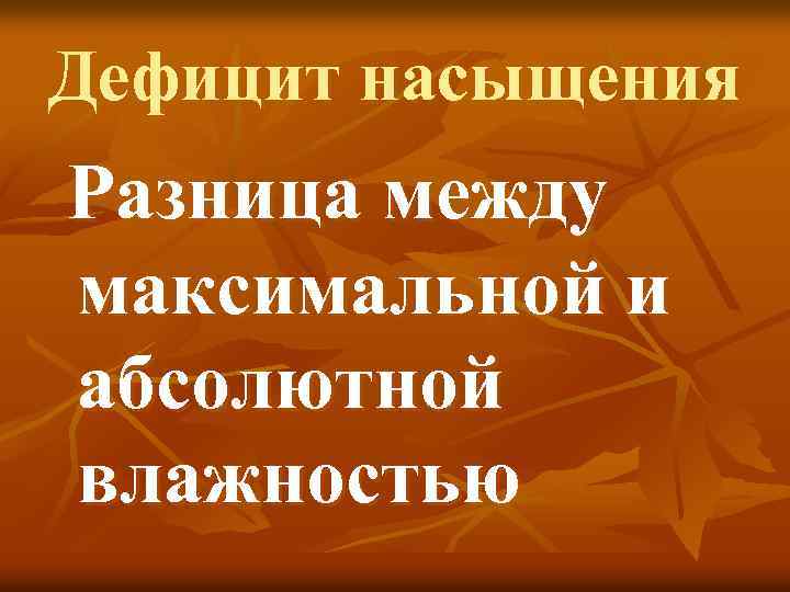 Дефицит насыщения Разница между максимальной и абсолютной влажностью 