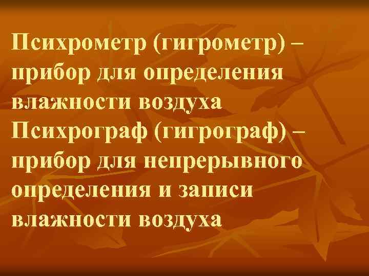 Психрометр (гигрометр) – прибор для определения влажности воздуха Психрограф (гигрограф) – прибор для непрерывного