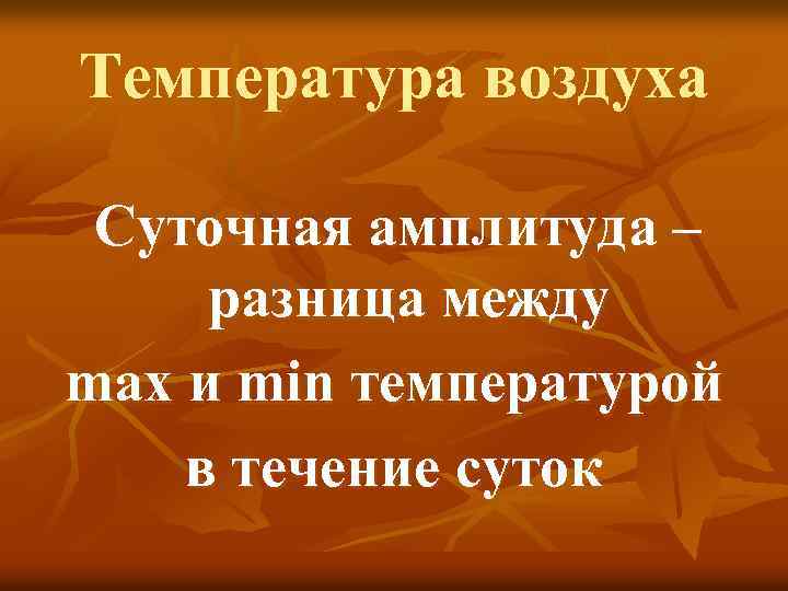 Температура воздуха Суточная амплитуда – разница между max и min температурой в течение суток