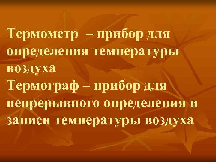 Термометр – прибор для определения температуры воздуха Термограф – прибор для непрерывного определения и