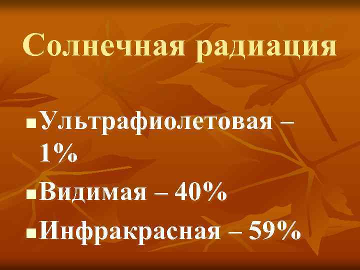 Солнечная радиация Ультрафиолетовая – 1% n Видимая – 40% n Инфракрасная – 59% n