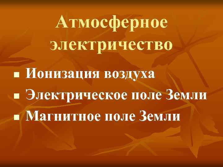 Атмосферное электричество n n n Ионизация воздуха Электрическое поле Земли Магнитное поле Земли 