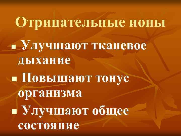 Отрицательные ионы Улучшают тканевое дыхание n Повышают тонус организма n Улучшают общее состояние n