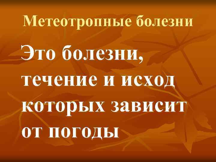 Метеотропные болезни Это болезни, течение и исход которых зависит от погоды 