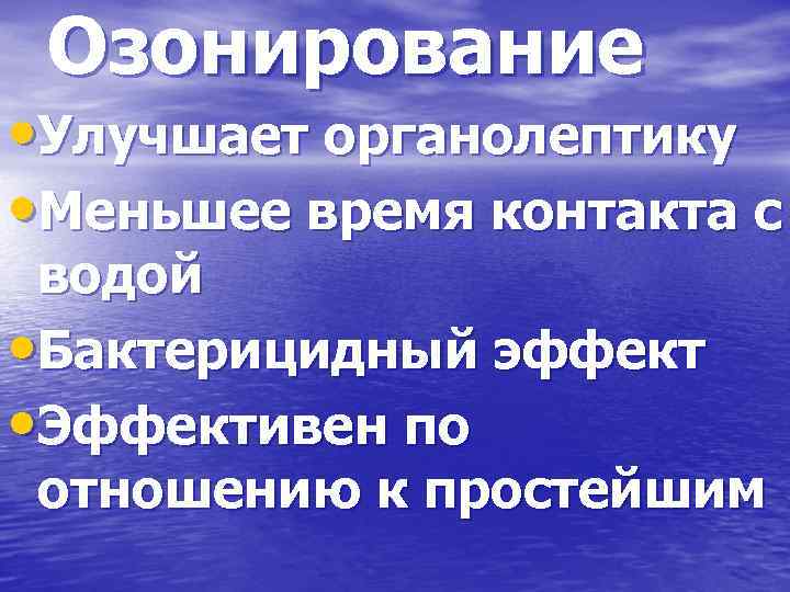 Озонирование • Улучшает органолептику • Меньшее время контакта с водой • Бактерицидный эффект •