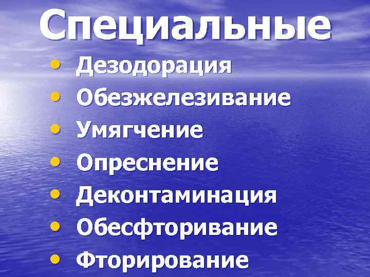 Специальные • • Дезодорация Обезжелезивание Умягчение Опреснение Деконтаминация Обесфторивание Фторирование 