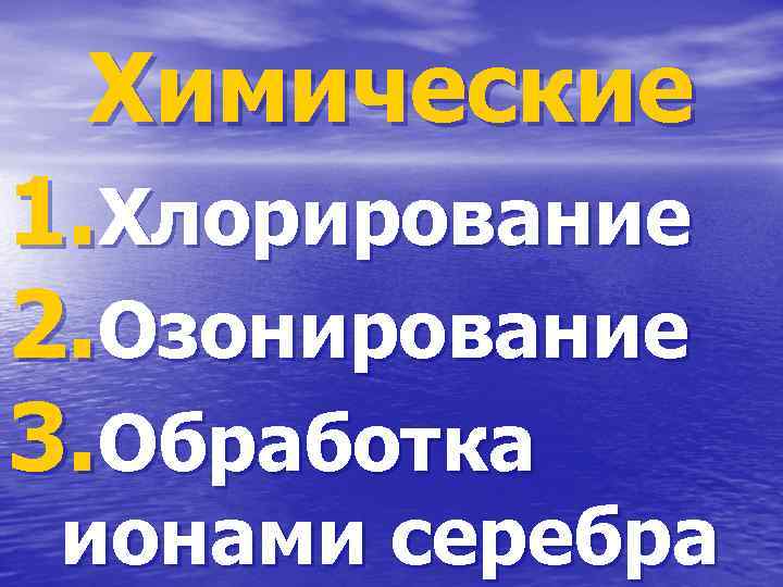 Химические 1. Хлорирование 2. Озонирование 3. Обработка ионами серебра 