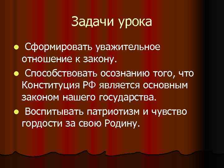 Задачи урока Сформировать уважительное отношение к закону. l Способствовать осознанию того, что Конституция РФ