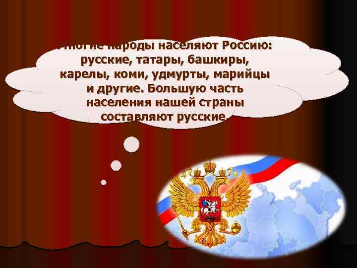 Многие народы населяют Россию: русские, татары, башкиры, карелы, коми, удмурты, марийцы и другие. Большую