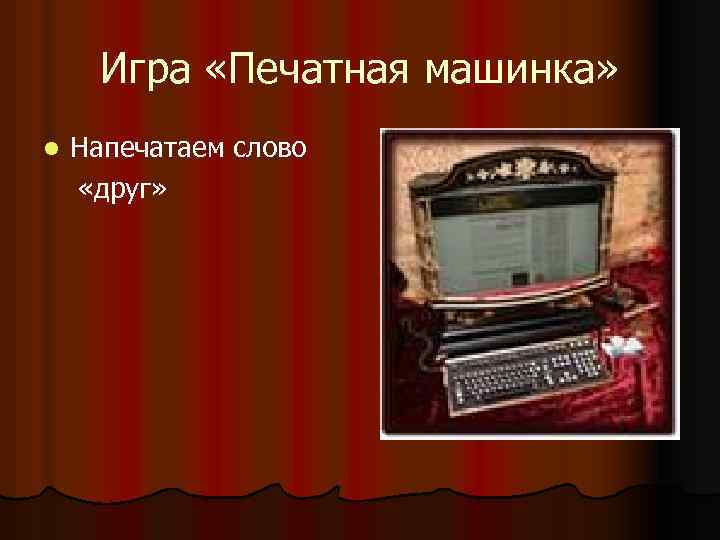 Игра «Печатная машинка» l Напечатаем слово «друг» 