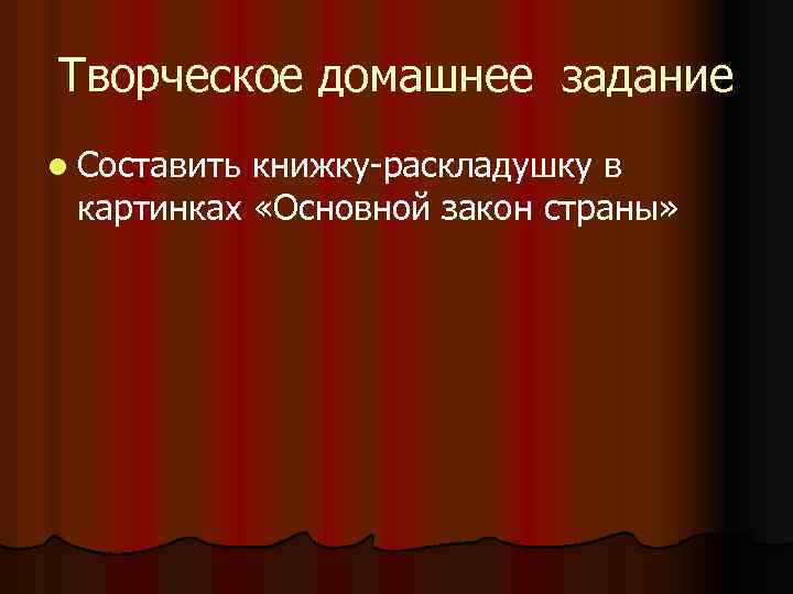 Творческое домашнее задание l Составить книжку-раскладушку в картинках «Основной закон страны» 