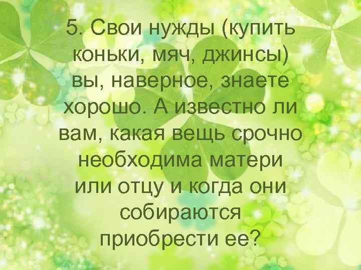 5. Свои нужды (купить коньки, мяч, джинсы) вы, наверное, знаете хорошо. А известно ли