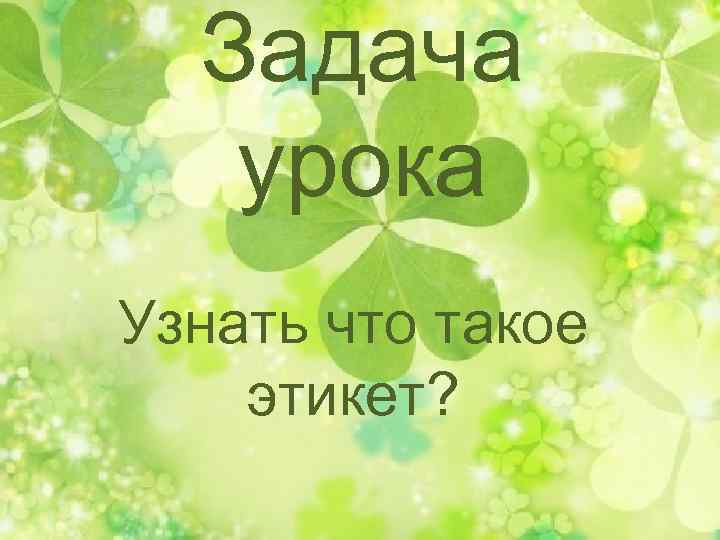 Задача урока Узнать что такое этикет? 
